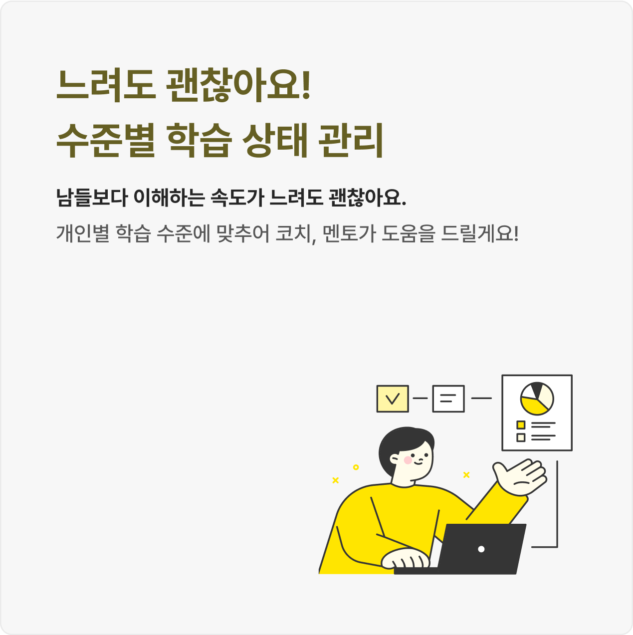 남들보다 이해하는 속도가 느려도 괜찮아요. 개인별 학습 수준에 맞추어 코치, 멘토가 도움을 드릴게요!