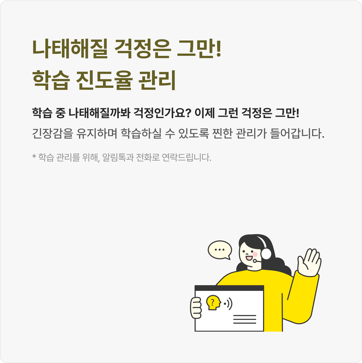 학습 중 나태해질까봐 걱정인가요? 이제 그런 걱정은 그만! 긴장감을 유지하며 학습하실 수 있도록 찐한 관리가 들어갑니다.