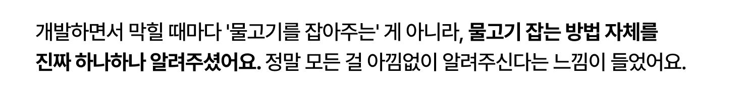 정말 모든 것을 알려주시는 느낌 개발하면서
직접 물고기를 잡아주시는 것보다
물고기 잡는 방법을 진짜 하나하나 자세히 알려주심