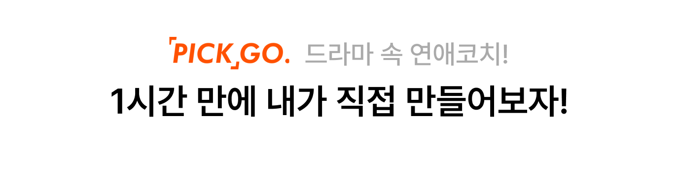 pickgo 드라마 속 연애코치! 1시간 만에 내가 직접 만들어보자!