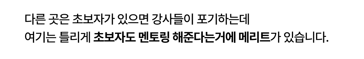 다른 곳은 초보자가 있으면 강사들이 포기하는데
여기는 틀리게 초보자도 멘토링 해준다는거에
메리트가 있습니다.