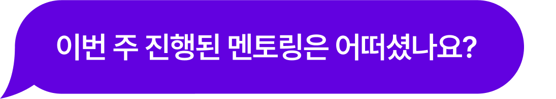 이번 주 진행된 멘토링은 어떠셨나요?