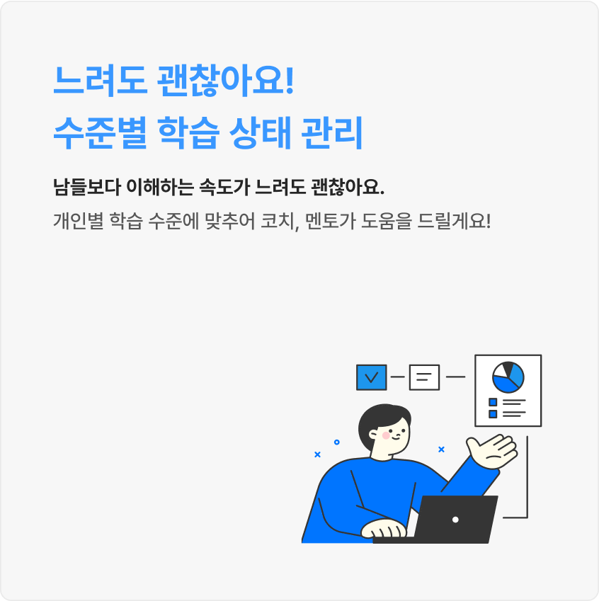 남들보다 이해하는 속도가 느려도 괜찮아요. 개인별 학습 수준에 맞추어 코치, 멘토가 도움을 드릴게요!