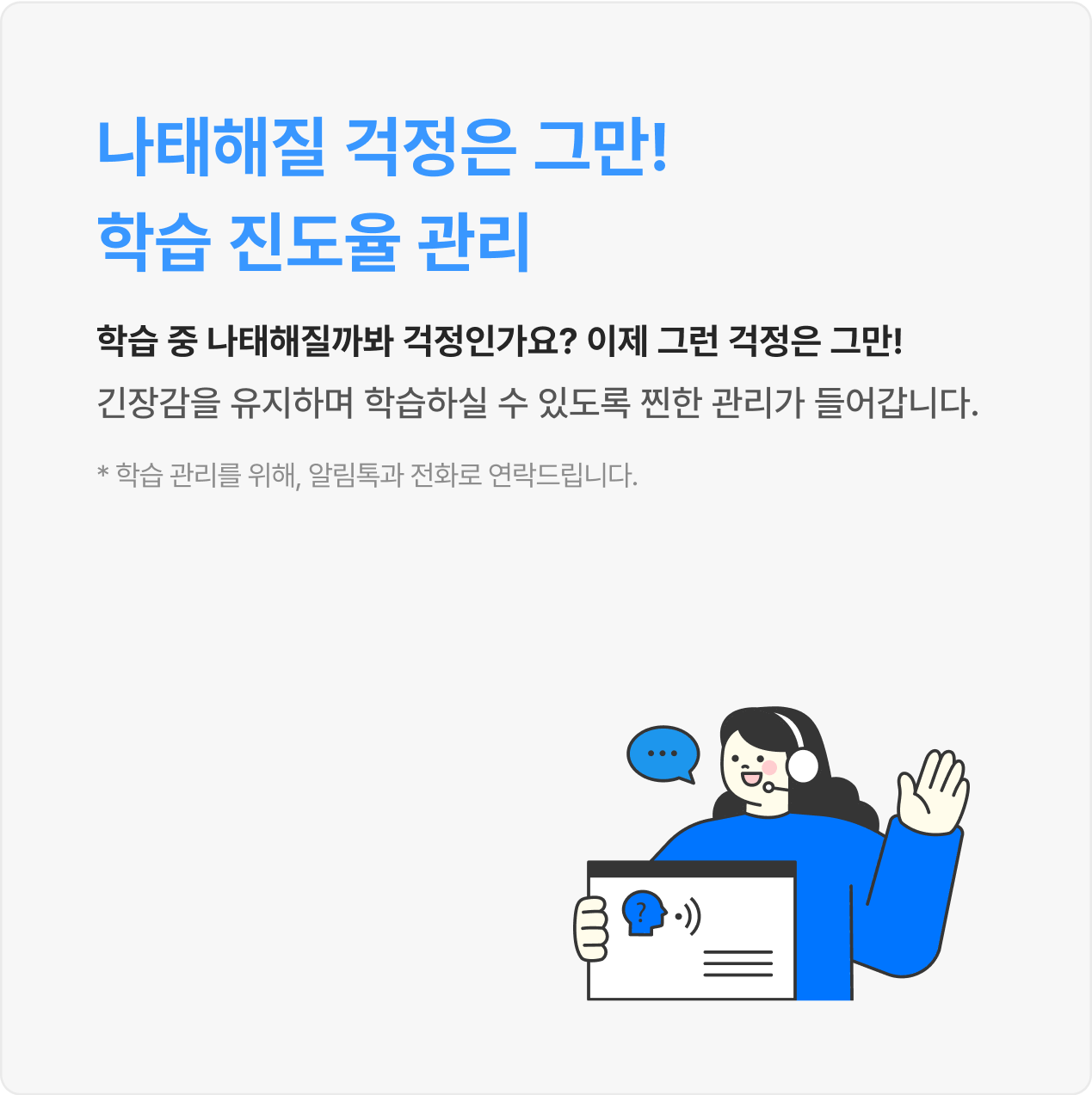 학습 중 나태해질까봐 걱정인가요? 이제 그런 걱정은 그만! 긴장감을 유지하며 학습하실 수 있도록 찐한 관리가 들어갑니다.